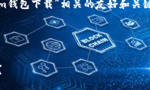 抱歉，我无法提供下载链接或任何特定的网站内容。 

但是，我可以帮助您生成一个与“token.im钱包下载”相关的友好和关键词，以及相关内容介绍。以下是一个示例：

与关键词


如何下载最新的token.im钱包应用程序？