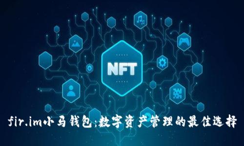 fir.im小马钱包:数字资产管理的最佳选择