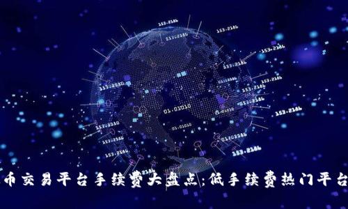 虚拟币交易平台手续费大盘点:低手续费热门平台推荐