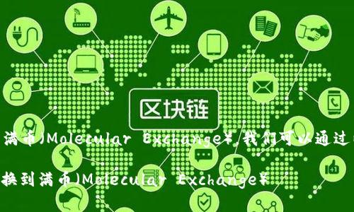 对于将 Token.im 转到满币（Molecular Exchange），我们可以通过以下内容展开详细说明。

如何将Token.im资产转换到满币（Molecular Exchange）