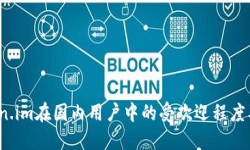 :探讨Token.im在国内用户中的受欢迎程度及市场潜力