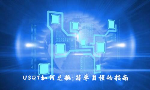 USDT如何兑换:简单易懂的指南