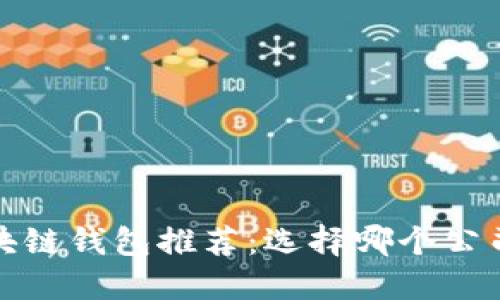 2023年最佳区块链钱包推荐:选择哪个公司的钱包最靠谱?
