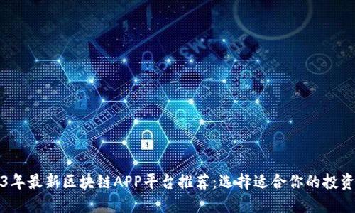 2023年最新区块链APP平台推荐:选择适合你的投资工具