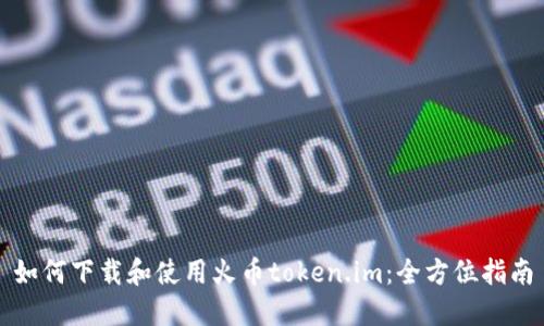 如何下载和使用火币token.im:全方位指南