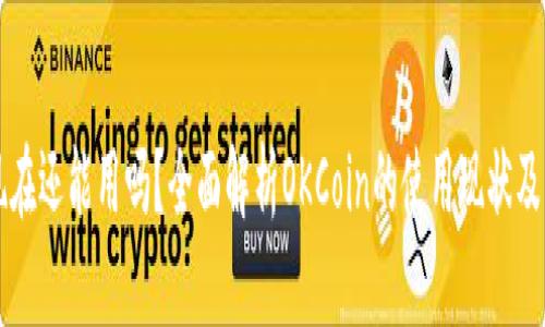 OKCoin现在还能用吗？全面解析OKCoin的使用现状及用户体验
