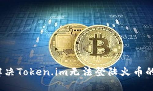 如何解决Token.im无法登陆火币的问题?