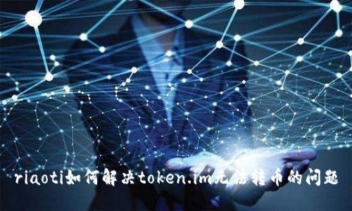 riaoti如何解决token.im无法转币的问题
