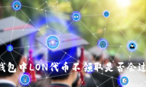 IM钱包中LON代币不领取是否会过期?