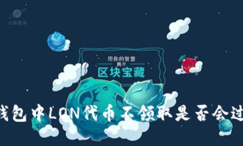 IM钱包中LON代币不领取是否会过期?
