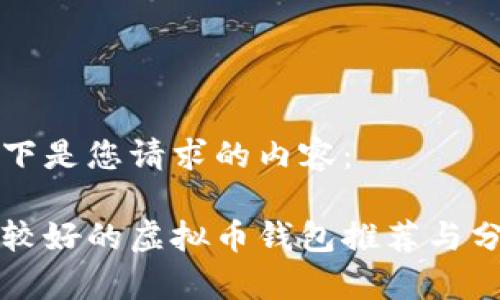 以下是您请求的内容：

比较好的虚拟币钱包推荐与分析