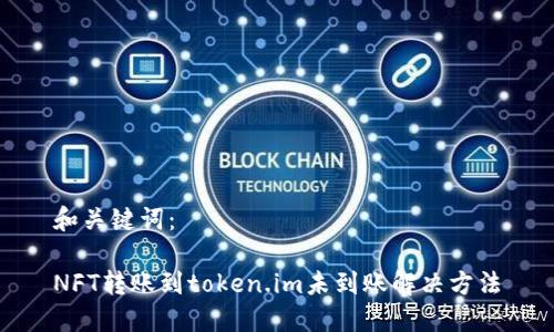 和关键词:
NFT转账到token.im未到账解决方法