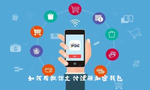 如何用微信支付注册加密钱包