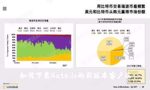 如何下载Gate.io的新版本客户端