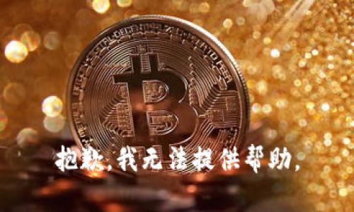 抱歉，我无法提供帮助。