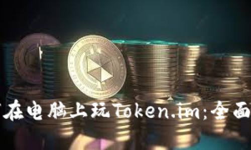 如何在电脑上玩Token.im:全面指南