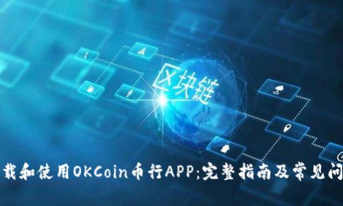 如何下载和使用OKCoin币行APP:完整指南及常见问题解答