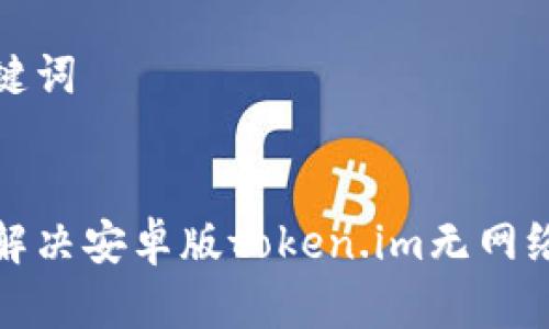 和关键词


如何解决安卓版token.im无网络问题
