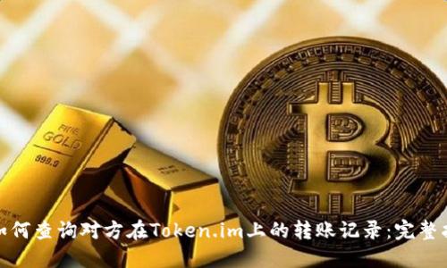 : 如何查询对方在Token.im上的转账记录:完整指南