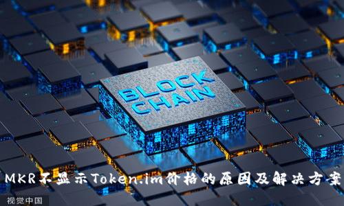 MKR不显示Token.im价格的原因及解决方案