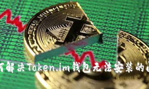 如何解决Token.im钱包无法安装的问题