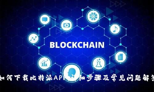 如何下载比特派APP:详细步骤及常见问题解答