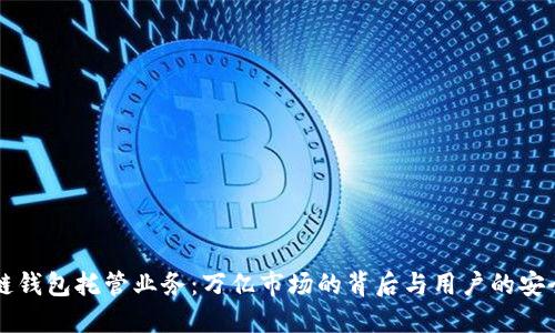 区块链钱包托管业务:万亿市场的背后与用户的安全保障