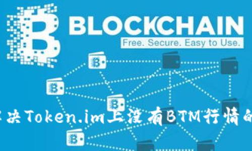如何解决Token.im上没有BTM行情的问题?