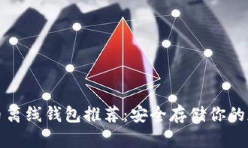 数字货币离线钱包推荐:安全存储你的加密资产