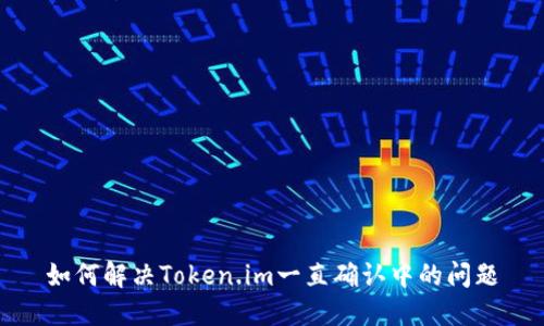 如何解决Token.im一直确认中的问题