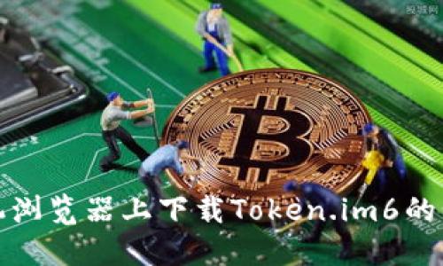 如何在手机浏览器上下载Token.im6的步骤与技巧