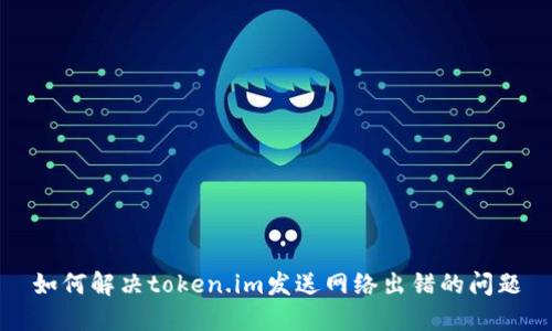 如何解决token.im发送网络出错的问题