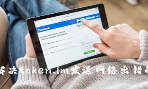 如何解决token.im发送网络出错的问题