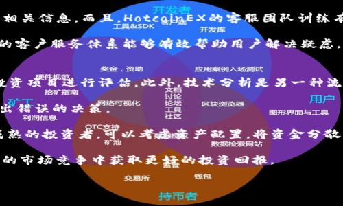   HotcoinEX交易所：用户指南及投资策略 / 

 guanjianci HotcoinEX, 加密货币, 交易所, 投资策略 /guanjianci 

随着数字货币的迅猛发展，交易所作为加密货币交易的主要平台之一，受到了越来越多投资者的关注。HotcoinEX交易所是近年来兴起的一家交易平台，其用户界面友好、交易品种丰富、以及安全性高等优点，使得它在激烈的市场竞争中脱颖而出。本文将为大家详细介绍HotcoinEX交易所的功能、特点以及用户在使用过程中可能遇到的一些问题和解决方案。

HotcoinEX交易所概述
HotcoinEX是一家新兴的加密货币交易所，成立于2020年，总部位于新加坡。作为一个全球性的交易平台，HotcoinEX提供多种数字资产的交易，包括比特币、以太坊、瑞波币等主流数字货币。此外，HotcoinEX还支持一些新兴的山寨币交易，为投资者提供了更多的投资选择。

平台采用现代化的交易系统，用户可以通过简单直观的操作界面进行快速高效的交易。同时，HotcoinEX也非常注重用户的资产安全，平台通过多重安全措施来保障用户资产安全，例如冷钱包存储、双重身份验证等。

HotcoinEX交易所的功能和特点
首先，HotcoinEX提供多种交易模式，包括现货交易、杠杆交易和期货交易，用户可以根据自己的需求选择不同的交易策略。现货交易是最基础的交易方式，适合新手投资者。而杠杆交易可以让用户通过借入资金来实现更高的利润潜力，但同时也伴随着更高的风险。

其次，HotcoinEX还提供了丰富的市场分析工具。用户可以通过平台内置的技术分析图表，查看各类数字货币的历史价格走势、交易量等信息，帮助用户做出更为明智的投资决策。此外，平台还时常发布市场动态、项目分析等信息，帮助用户把握市场脉动。

最后，HotcoinEX的用户口碑良好，客服团队反应迅速，能够为用户提供实时的支持和服务。用户可以通过在线客服、邮件等多种渠道联系到服务团队，解决在使用过程中遇到的问题。

问题一：如何在HotcoinEX交易所注册账户？
注册HotcoinEX账户的过程相对简单。首先，用户需要访问HotcoinEX的官方网站，点击页面上的“注册”按钮。接下来，用户需要填写一些基本信息，包括用户名、邮箱和密码。确认信息无误后，用户可以提交注册申请。

随后，用户会收到一封确认邮件，需要点击邮件中的链接来激活账户。在激活账户后，用户可选择开启双重身份验证，以确保账户的安全性。完成这些步骤后，用户即可登录HotcoinEX，开始进行数字货币的交易。

值得注意的是，根据政策法规，HotcoinEX可能需要用户完成身份验证（KYC）程序。在此过程中，用户需要提交身份证明文件，例如身份证或护照的复印件，以及地址证明文件。该过程可能需要一些时间，但这对于增加账户安全性和防范欺诈行为是非常重要的。

问题二：HotcoinEX的手续费是多少？
HotcoinEX的手续费设定在加密货币交易所中属于中等水平。平台的交易手续费通常由两部分组成：挂单（Maker）手续费和吃单（Taker）手续费。由于具体的费率可能会根据市场情况有所变动，建议用户在交易前查看HotcoinEX官网的手续费说明。

一般来说，HotcoinEX对挂单的手续费相对较低，而吃单的手续费则会稍高一点。用户交易的频率越高，手续费相对成本也会逐渐累积，因此在交易量较大时，了解手续费的构成尤为重要。HotcoinEX还会不定期推出一些优惠活动，用户可以通过交易量达到一定标准，从而享受更低的手续费。

同时，HotcoinEX还提供了VIP等级制度，用户的交易量越大，可能会享受越优惠的费率。这对于大户投资者而言，能够有效降低交易成本，提高投资的整体收益。

问题三：如何保证在HotcoinEX上的资金安全？
在加密货币交易中，资金安全一直是用户最关心的问题之一。HotcoinEX交易所采取了多重安全措施来保护用户的资产安全。首先，HotcoinEX平台的大部分资金会存储在冷钱包中，只有少量资金在热钱包中用于日常交易，这样可以最大程度降低被黑客攻击的风险。

此外，HotcoinEX还提供了双重身份验证（2FA）功能，用户在登录账户或进行资金出入时，都会需要进行额外的身份验证，例如通过手机发送的验证码。这为用户的账户增加了另一道安全防线，提高了账户被盗的难度。

最后，HotcoinEX还定期进行安全审计，并与多家专业安全机构合作，监测平台的安全状况，确保用户的数据和资产不会受到威胁。对于用户来说，保持良好的密码习惯和定期更换密码也是保护资产安全的重要措施。

问题四：HotcoinEX平台的客服支持如何？
HotcoinEX非常重视用户体验，其客服团队为用户提供多种渠道的支持服务。用户可以通过平台内的“在线客服”功能，即时与客服人员沟通，解决在使用过程中遇到的问题。此外，HotcoinEX也提供了Email支持，用户可以发送邮件来询问相关问题，客服团队会在24小时内进行回复。

平台还设有常见问题解答（FAQ）页面，涵盖了用户在使用过程中可能遇到的常见问题，包括注册、交易、资金安全、手续费等方面的内容，用户可以方便地查找相关信息。而且，HotcoinEX的客服团队训练有素，对于各类问题的处理相对专业，能够给用户提供有效的建议和解决方案。

值得一提的是，HotcoinEX会不定期向用户发送邮件，分享交易技巧、市场动态和平台新功能，这为用户提供了额外的学习资源和支持。总的来说，HotcoinEX的客户服务体系能够有效帮助用户解决疑虑，提升整体的用户满意度。

问题五：HotcoinEX交易所的投资策略有哪些？
在HotcoinEX交易所进行投资时，用户可以采取多种策略。首先，基本分析是常用的策略之一，用户可以通过研究项目背景、团队、技术特点等信息，对潜在的投资项目进行评估。此外，技术分析是另一种流行的策略，用户可以通过K线图、MACD指标、布林带等分析工具，预测市场的走势。

对于新手用户，可以考虑采用“定投”策略，即在固定的时间间隔内定期投资一定金额，无论市场价格如何。这种策略能够有效分散风险，避免在市场波动时做出错误的决策。

还有，投资者还可以采取风险管理策略，例如设定止损和止盈点，以有效控制每笔交易可能带来的损失。这对于频繁交易的投资者尤为重要。此外，作为一个成熟的投资者，可以考虑资产配置，将资金分散到不同类型的资产，例如主流币和山寨币的组合，从而降低整体投资风险。

总之，在HotcoinEX交易所进行交易的同时，用户应结合自身的投资目标、风险承受能力以及市场环境，制订出合适的投资策略，不断学习和调整，才能在激烈的市场竞争中获取更好的投资回报。

以上就是关于HotcoinEX交易所的详细介绍及常见问题的解答，希望这篇文章能够帮助到每一位加密货币的投资者，让他们在这个市场中更加得心应手。