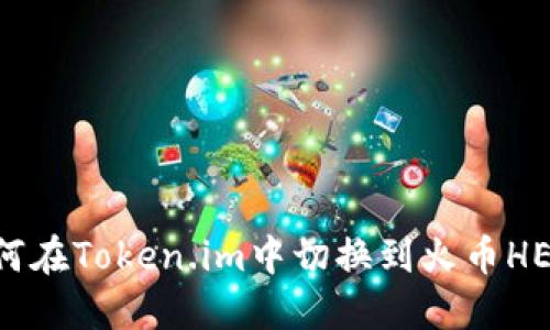 : 如何在Token.im中切换到火币HECO链