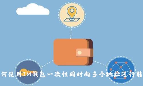 如何使用IM钱包一次性同时向多个地址进行转账