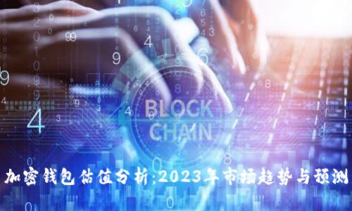 加密钱包估值分析：2023年市场趋势与预测