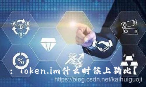 : Token.im什么时候上狗比?