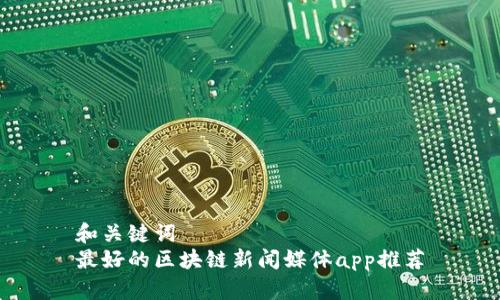 和关键词
最好的区块链新闻媒体app推荐