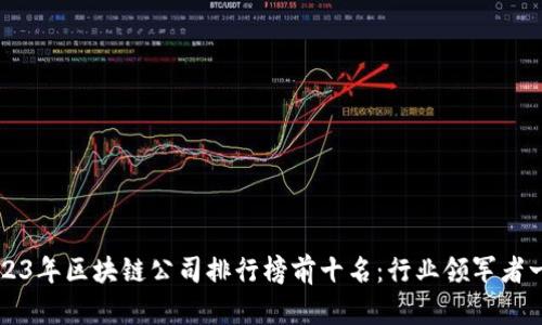 2023年区块链公司排行榜前十名：行业领军者一览