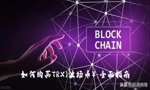 如何购买TRX（波场币）：全面指南