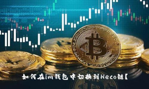 如何在im钱包中切换到Heco链?