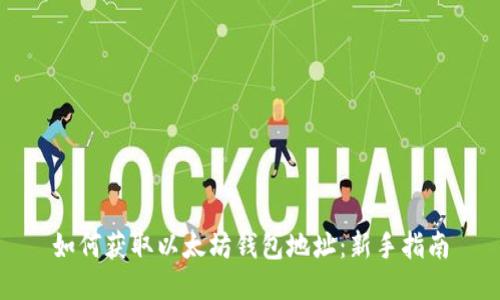 如何获取以太坊钱包地址：新手指南