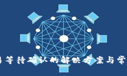 IM钱包交易等待确认的解决方案与常见问题分析