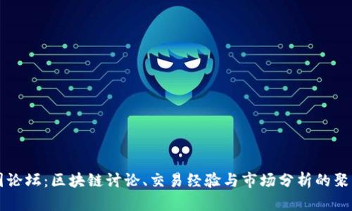币圈论坛：区块链讨论、交易经验与市场分析的聚集地