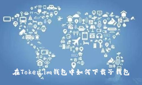 在Token.im钱包中如何下载子钱包