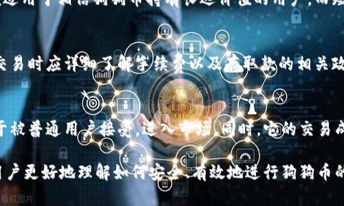 在哪里可以买到正规安全的狗狗币？/
狗狗币, 比特币交易所, 加密货币, 数字资产/guanjianci

狗狗币作为一种广受欢迎的加密货币，近年来受到了广泛的关注。许多投资者希望购买狗狗币，但面临着如何选择正规、安全平台的问题。随着加密货币的流行，各类交易平台层出不穷，怎样选择一个值得信赖的平台是每个用户必须考虑的问题。

一、选择合适的交易平台
在决定购买狗狗币之前，选择一个合适的交易平台至关重要。首先，应关注平台的合法性，确保其在相关国家或地区获得合法运营资格。许多国家对加密货币交易所有严格监管，用户可以通过查阅相关机构的网站来确认交易所的合法性。

其次，用户还应该关注交易平台的用户评价和口碑。在各大论坛和社交媒体上，用户通常会分享他们的使用体验，通过这些反馈可以帮助用户更好地判断平台的可靠性。

最后，注意交易平台的安全性。选择那些具有双重身份验证、冷钱包存储等安全措施的交易所，可以有效降低资金遭受盗窃的风险。

二、使用知名的交易所
在众多交易平台中，使用一些知名的加密货币交易所可以显著提升安全性。例如，币安（Binance）、Coinbase、火币网等，它们不仅在用户中拥有很高的口碑，也具备强大的技术团队与安全保障措施。

币安是一家全球知名的数字资产交易平台，支持多种币种的交易，包括狗狗币。它提供了简便的用户界面和强大的交易功能，使得即使是新手也能快速上手。此外，币安还提供多样的交易服务，包括现货交易、期货交易等，能够满足不同用户的需求。

而Coinbase作为美国最大的加密货币交易平台，以用户友好的界面和简单的交易流程受到很多初挖用户的喜爱。用户可以通过信用卡、银行转账等多种方式购买狗狗币，十分方便。

三、了解资金安全措施
选择交易平台时，用户还需关注平台的资金安全措施。一般来说，正规的交易平台都会采取一些安全措施，以保护用户的资金安全。例如，使用冷钱包存储大部分用户的数字资产，确保其不受网络攻击威胁。此外，用户在使用平台时，建议开启双重身份验证，以增加账户安全。

用户还可以通过了解平台的历史安全记录来判断其可靠性，例如有无被黑客攻击、用户资金是否安全等。如果交易所有过重大安全事故，用户需谨慎考虑是否选择该平台进行交易。

四、关于手续费的问题
在选择交易平台时，手续费问题也是一个不可忽视的因素。不同的交易平台，收取的手续费不尽相同，用户应仔细了解相关费用，以确保交易成本可接受。一般来说，主流交易所的手续费相对较低，但也会因交易量、交易方式等因素而有所差异。

此外，部分交易平台会提供“免手续费”的优惠活动，用户在参与这些活动时，需要仔细阅读相关规则和条款，以免因为看似优惠的活动而增加其他隐性费用。

五、注意市场风险
虽然选择了正规、安全的平台，但用户在购买狗狗币时，也应时刻保持警惕。加密货币市场波动性极大，价格随时可能出现剧烈变化。因此，用户在投资之前需要对市场有所了解，建议在投资前做详尽的市场分析。

用户还需控制投资风险，不要将全部资金投入到狗狗币上。适当的分散投资，提高资金的安全性。此外，用户应理性看待狗狗币的市场价格波动，避免因短期价格波动造成的恐慌。

常见问题解答
问题一：狗狗币的未来前景如何？
狗狗币，最初作为一个玩笑和社区项目而诞生，但随着越来越多的用户和投资者的关注，其市场价值不断攀升。许多分析师指出，狗狗币的未来仍存在不确定性，但也有不少人看好其潜在的长远价值。

从使用场景来看，狗狗币在小额支付、打赏文化方面具有独特优势，因此可能被广泛应用于电商平台、内容创作等领域。不过，用户在投资狗狗币时，仍然需要关注市场动态与相关政策，合理评估风险。

问题二：如何确保我的狗狗币安全？
保证狗狗币的安全，首先要确保选择一个安全的交易平台，使用带有高安全性的交易所。其次，用户应使用硬件钱包或冷钱包来存储狗狗币，避免在线钱包带来的风险。此外，时常更新设备的安全设置，并养成良好的密码管理习惯，能够有效降低风险。

问题三：狗狗币的投资策略？
狗狗币的投资策略应当根据市场变化及时调整，投资者可以采用长期持有与短期交易结合的方式。长期持有一般适用于相信狗狗币持有长远价值的用户，而短期交易则需要对市场进行细致的观察与判断，抓住价格波动机会。

问题四：狗狗币的交易时间和费用问题？
通常来说，加密货币市场是24小时开放的，用户可以随时进行交易。然而，不同平台的费用结构可能不同，用户在交易时应详细了解手续费以及存取款的相关政策。同时，注意平台的交易时间以及可能影响交易的因素，例如网络拥堵情况等。

问题五：狗狗币与其他加密货币的对比？
狗狗币与其他加密货币相比，最大的特点在于其社区文化和低门槛交易。相比于比特币等主流货币，狗狗币更易于被普通用户接受，进入市场。同时，它的交易成本相对低廉，适合进行小额投资。然而，用户在投资时也需注意其波动性较大，与其他虚拟货币一样面临风险。

总结来说，购买狗狗币需要选择正规、安全的平台，了解市场基本面，适当控制投资风险。希望以上内容能够帮助用户更好地理解如何安全、有效地进行狗狗币的购买与投资。