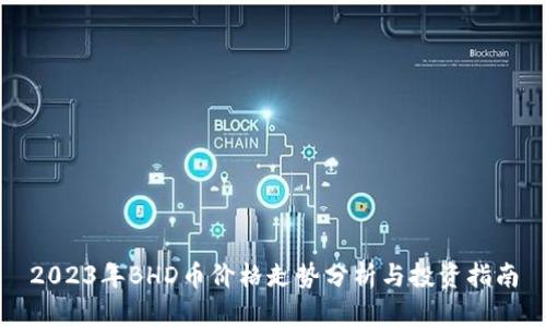 2023年BHD币价格走势分析与投资指南