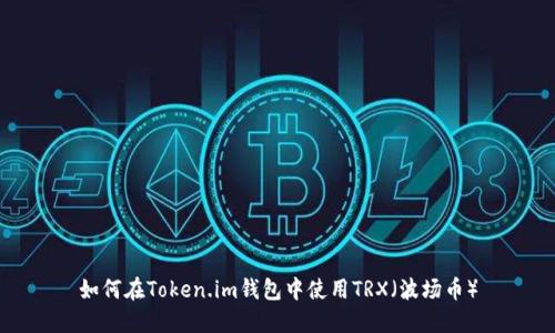 如何在Token.im钱包中使用TRX（波场币）