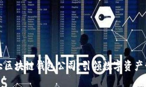 全球第一大区块链钱包公司：引领数字资产管理的未来